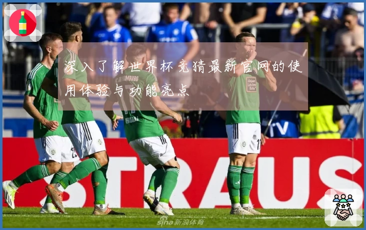 深入了解世界杯竞猜最新官网的使用体验与功能亮点