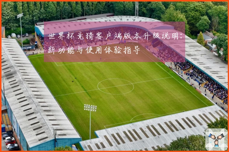世界杯竞猜客户端版本升级说明：新功能与使用体验指导