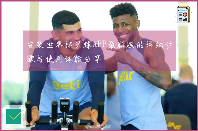安装世界杯买球APP最新版的详细步骤与使用体验分享